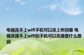 电视连不上wifi手机可以连上咋回事 电视连接不上wifi但手机可以连接是什么原因