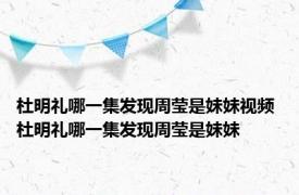 杜明礼哪一集发现周莹是妹妹视频 杜明礼哪一集发现周莹是妹妹