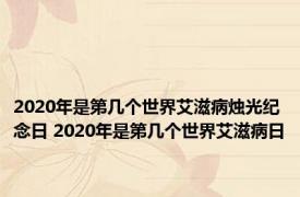 2020年是第几个世界艾滋病烛光纪念日 2020年是第几个世界艾滋病日