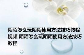 陌陌怎么玩陌陌使用方法技巧教程视频 陌陌怎么玩陌陌使用方法技巧教程