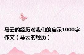 马云的经历对我们的启示1000字作文（马云的经历）