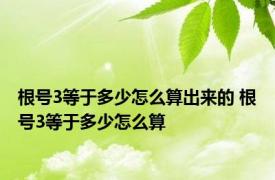 根号3等于多少怎么算出来的 根号3等于多少怎么算