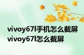 vivoy67l手机怎么截屏 vivoy67l怎么截屏