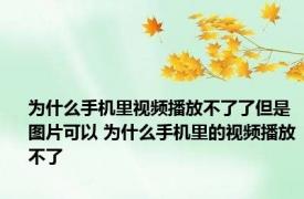 为什么手机里视频播放不了了但是图片可以 为什么手机里的视频播放不了