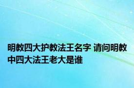 明教四大护教法王名字 请问明教中四大法王老大是谁