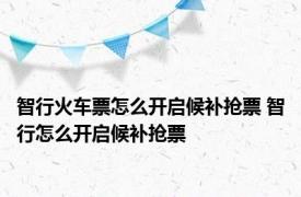 智行火车票怎么开启候补抢票 智行怎么开启候补抢票