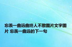 忘羡一曲远曲终人不散图片文字图片 忘羡一曲远的下一句