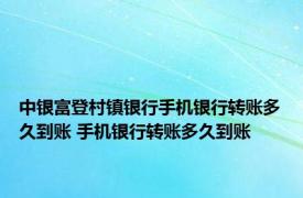 中银富登村镇银行手机银行转账多久到账 手机银行转账多久到账