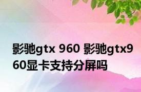 影驰gtx 960 影驰gtx960显卡支持分屏吗