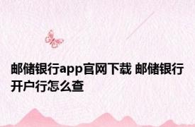 邮储银行app官网下载 邮储银行开户行怎么查