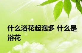 什么浴花起泡多 什么是浴花