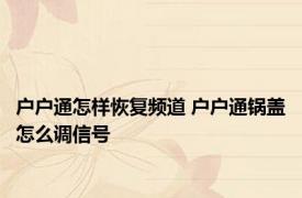 户户通怎样恢复频道 户户通锅盖怎么调信号