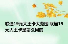 联通19元大王卡大范围 联通19元大王卡是怎么用的