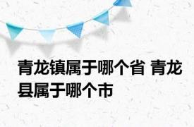 青龙镇属于哪个省 青龙县属于哪个市