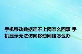 手机移动数据连不上网怎么回事 手机显示无法访问移动网络怎么办