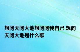 想问天问大地想问问我自己 想问天问大地是什么歌