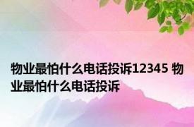 物业最怕什么电话投诉12345 物业最怕什么电话投诉