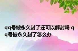 qq号被永久封了还可以解封吗 qq号被永久封了怎么办