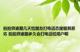 拍拍贷逾期几天给朋友打电话态度极其恶劣 拍拍贷逾期多久会打电话给用户呢