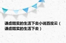 谦虚踏实的生活下去小说百度云（谦虚踏实的生活下去）