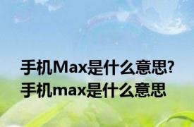 手机Max是什么意思? 手机max是什么意思