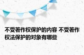 不受著作权保护的内容 不受著作权法保护的对象有哪些