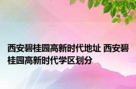 西安碧桂园高新时代地址 西安碧桂园高新时代学区划分