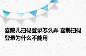 喜鹊儿扫码登录怎么弄 喜鹊扫码登录为什么不能用