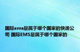 国际ems是属于哪个国家的快递公司 国际EMS是属于哪个国家的