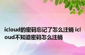 icloud的密码忘记了怎么注销 icloud不知道密码怎么注销