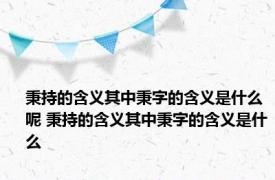 秉持的含义其中秉字的含义是什么呢 秉持的含义其中秉字的含义是什么