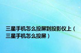 三星手机怎么投屏到投影仪上（三星手机怎么投屏）