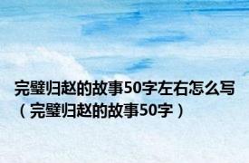 完璧归赵的故事50字左右怎么写（完璧归赵的故事50字）