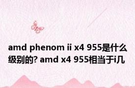 amd phenom ii x4 955是什么级别的? amd x4 955相当于i几