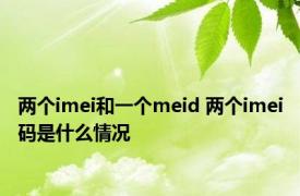 两个imei和一个meid 两个imei码是什么情况