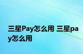 三星Pay怎么用 三星pay怎么用