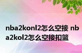 nba2konl2怎么空接 nba2kol2怎么空接扣篮