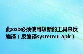 此xob必须使用较新的工具来反编译（反编译systemui apk）