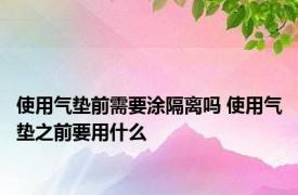 使用气垫前需要涂隔离吗 使用气垫之前要用什么