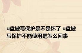 u盘被写保护是不是坏了 u盘被写保护不能使用是怎么回事