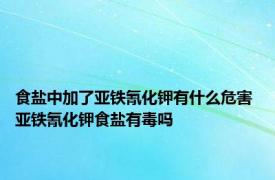 食盐中加了亚铁氰化钾有什么危害 亚铁氰化钾食盐有毒吗