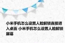 小米手机怎么设置人脸解锁直接进入桌面 小米手机怎么设置人脸解锁屏幕