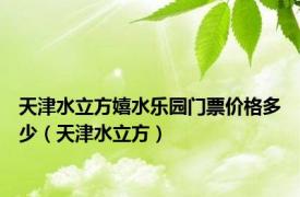 天津水立方嬉水乐园门票价格多少（天津水立方）