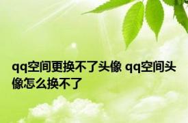 qq空间更换不了头像 qq空间头像怎么换不了