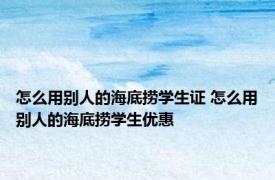 怎么用别人的海底捞学生证 怎么用别人的海底捞学生优惠