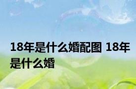 18年是什么婚配图 18年是什么婚