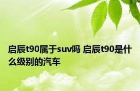 启辰t90属于suv吗 启辰t90是什么级别的汽车