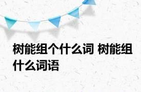 树能组个什么词 树能组什么词语