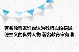 著名教育家谁也认为教师应该是道德主义的优秀人物 著名教育家有谁