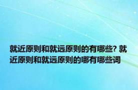 就近原则和就远原则的有哪些? 就近原则和就远原则的哪有哪些词